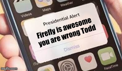 Presidential Alert Meme | Firefly is awesome you are wrong Todd | image tagged in presidential alert | made w/ Imgflip meme maker