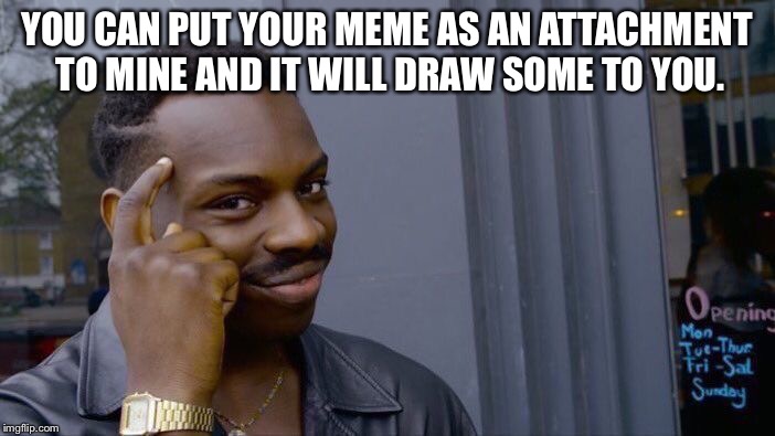 Roll Safe Think About It Meme | YOU CAN PUT YOUR MEME AS AN ATTACHMENT TO MINE AND IT WILL DRAW SOME TO YOU. | image tagged in memes,roll safe think about it | made w/ Imgflip meme maker