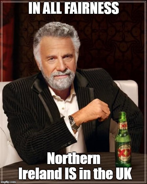 The Most Interesting Man In The World Meme | IN ALL FAIRNESS Northern Ireland IS in the UK | image tagged in memes,the most interesting man in the world | made w/ Imgflip meme maker