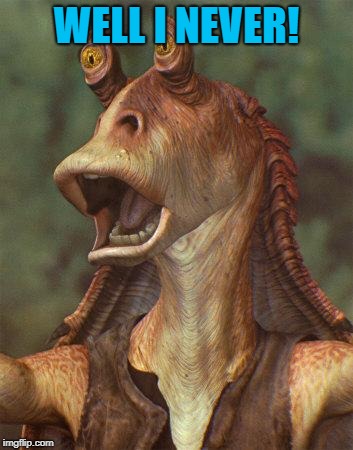 star wars jar jar binks | WELL I NEVER! | image tagged in star wars jar jar binks | made w/ Imgflip meme maker