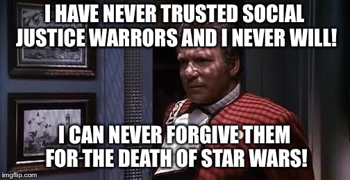 Kirk v SJWs | I HAVE NEVER TRUSTED SOCIAL JUSTICE WARRORS AND I NEVER WILL! I CAN NEVER FORGIVE THEM FOR THE DEATH OF STAR WARS! | image tagged in star trek,sjws,starwars | made w/ Imgflip meme maker
