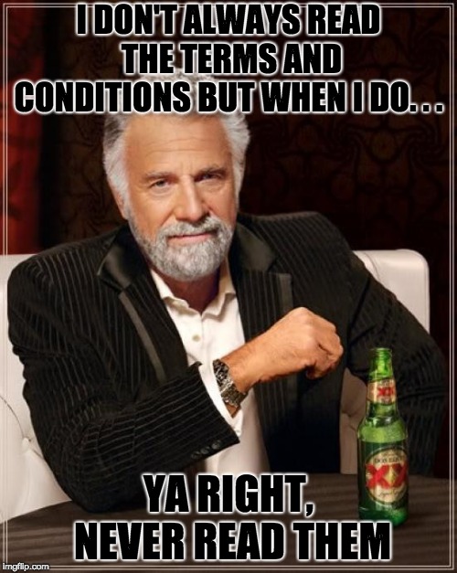 The Most Truthful Man In The World | I DON'T ALWAYS READ THE TERMS AND CONDITIONS BUT WHEN I DO. . . YA RIGHT, NEVER READ THEM | image tagged in memes,the most interesting man in the world | made w/ Imgflip meme maker