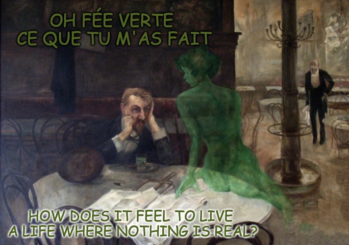 Je suis la fée verte | OH FÉE VERTE CE QUE TU M'AS FAIT; HOW DOES IT FEEL TO LIVE A LIFE
WHERE NOTHING IS REAL? | image tagged in la fe verte | made w/ Imgflip meme maker