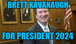 Brett Kavanaugh | BRETT KAVANAUGH; FOR PRESIDENT 2024 | image tagged in brett kavanaugh | made w/ Imgflip meme maker