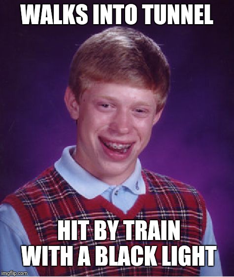 Bad Luck Brian Meme | WALKS INTO TUNNEL HIT BY TRAIN WITH A BLACK LIGHT | image tagged in memes,bad luck brian | made w/ Imgflip meme maker