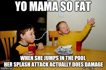 Yo Mamas So Fat | YO MAMA SO FAT; WHEN SHE JUMPS IN THE POOL HER SPLASH ATTACK ACTUALLY DOES DAMAGE | image tagged in memes,yo mamas so fat | made w/ Imgflip meme maker