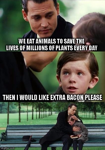 Father and Son | WE EAT ANIMALS TO SAVE THE LIVES OF MILLIONS OF PLANTS EVERY DAY; THEN I WOULD LIKE EXTRA BACON PLEASE | image tagged in father and son | made w/ Imgflip meme maker