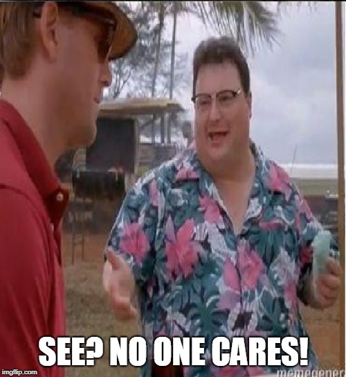 SEE? NO ONE CARES! | made w/ Imgflip meme maker