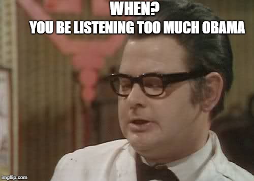 Benny Hill | WHEN? YOU BE LISTENING TOO MUCH OBAMA | image tagged in benny hill | made w/ Imgflip meme maker
