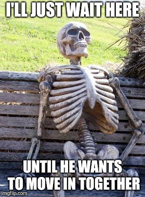 Waiting single woman | I'LL JUST WAIT HERE; UNTIL HE WANTS TO MOVE IN TOGETHER | image tagged in memes,waiting skeleton,dating | made w/ Imgflip meme maker