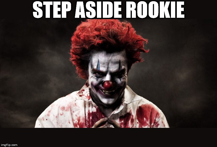 scary clown | STEP ASIDE ROOKIE | image tagged in scary clown | made w/ Imgflip meme maker