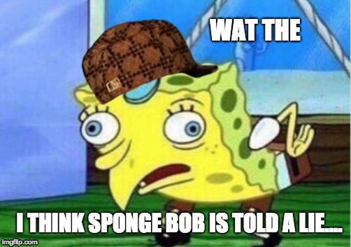 Mocking Spongebob Meme | WAT THE; I THINK SPONGE BOB IS TOLD A LIE.... | image tagged in memes,mocking spongebob,scumbag | made w/ Imgflip meme maker