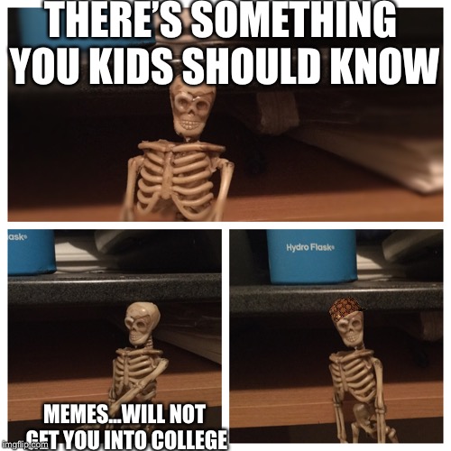 Memes don’t equL college | THERE’S SOMETHING YOU KIDS SHOULD KNOW; MEMES...WILL NOT GET YOU INTO COLLEGE | image tagged in dank memes,skeleton,lol so funny | made w/ Imgflip meme maker