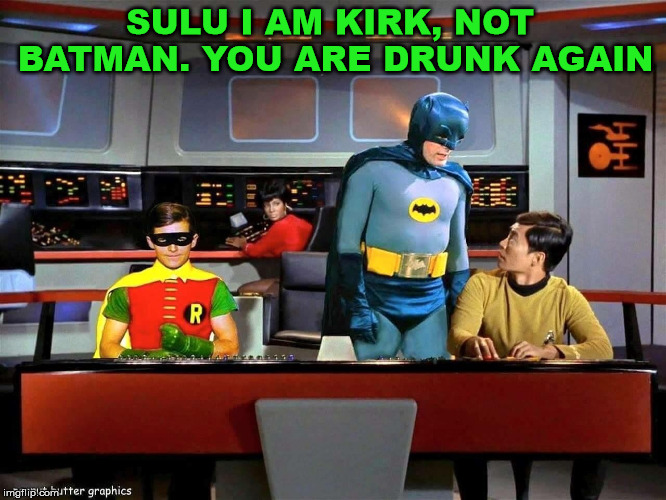 Maybe he was on Space Meth. |  SULU I AM KIRK, NOT BATMAN. YOU ARE DRUNK AGAIN | image tagged in batman star trek,memes,captain kirk,sulu,funny,star trek | made w/ Imgflip meme maker