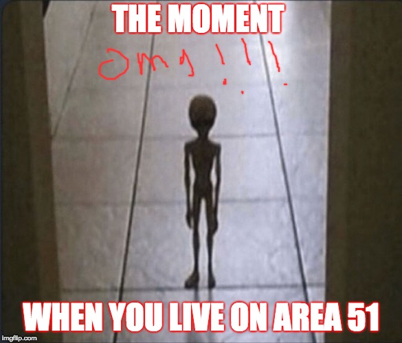 found this on twitter so i fixed it | THE MOMENT; WHEN YOU LIVE ON AREA 51 | image tagged in area 51,omg,aliens | made w/ Imgflip meme maker