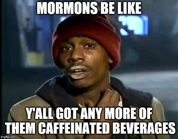 Y'all Got Any More Of That | MORMONS BE LIKE; Y'ALL GOT ANY MORE OF THEM CAFFEINATED BEVERAGES | image tagged in memes,y'all got any more of that | made w/ Imgflip meme maker
