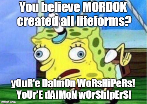 Mocking Spongebob Meme | You believe MORDOK created all lifeforms? yOuR'e DaImOn WoRsHiPeRs! YoUr'E dAiMoN wOrShIpErS! | image tagged in memes,mocking spongebob | made w/ Imgflip meme maker