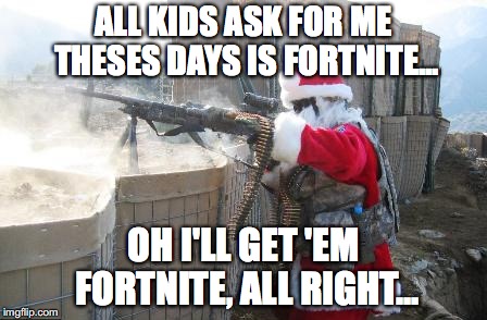 Christmas MMXVIII | ALL KIDS ASK FOR ME THESES DAYS IS FORTNITE... OH I'LL GET 'EM FORTNITE, ALL RIGHT... | image tagged in memes,hohoho | made w/ Imgflip meme maker