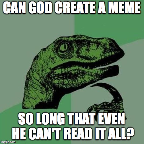 raptor | CAN GOD CREATE A MEME; SO LONG THAT EVEN HE CAN'T READ IT ALL? | image tagged in raptor | made w/ Imgflip meme maker