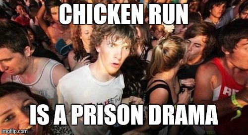 Sudden Clarity Clarence | CHICKEN RUN; IS A PRISON DRAMA | image tagged in memes,sudden clarity clarence | made w/ Imgflip meme maker