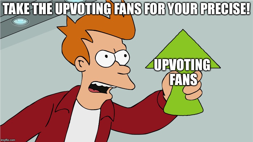 Take my Upvote  | TAKE THE UPVOTING FANS FOR YOUR PRECISE! UPVOTING FANS | image tagged in take my upvote | made w/ Imgflip meme maker