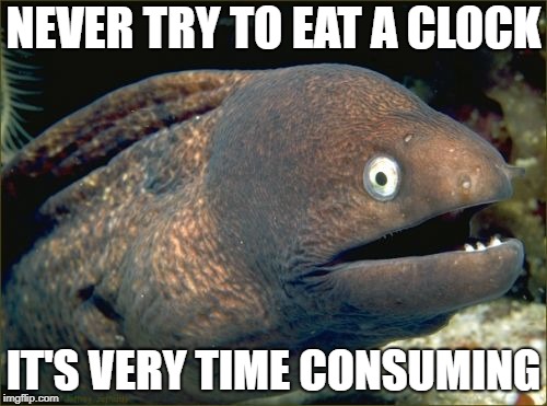 Bad Joke Eel | NEVER TRY TO EAT A CLOCK; IT'S VERY TIME CONSUMING | image tagged in memes,bad joke eel | made w/ Imgflip meme maker