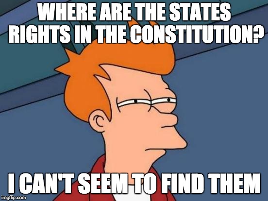 Futurama Fry | WHERE ARE THE STATES RIGHTS IN THE CONSTITUTION? I CAN'T SEEM TO FIND THEM | image tagged in memes,futurama fry | made w/ Imgflip meme maker