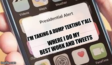 Presidential Alert Meme | I'M TAKING A DUMP TEXTING Y'ALL; WHERE I DO MY BEST WORK AND TWEETS | image tagged in presidential alert | made w/ Imgflip meme maker