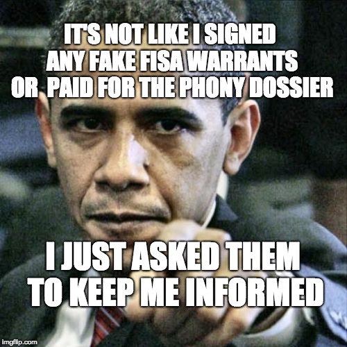 Pissed Off Obama | IT'S NOT LIKE I SIGNED ANY FAKE FISA WARRANTS OR  PAID FOR THE PHONY DOSSIER; I JUST ASKED THEM TO KEEP ME INFORMED | image tagged in memes,pissed off obama | made w/ Imgflip meme maker