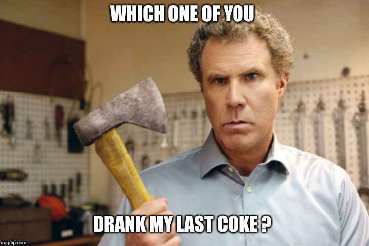 WHICH ONE OF YOU; DRANK MY LAST COKE ? | image tagged in will ferrell,coke,soda,angry,drinking | made w/ Imgflip meme maker
