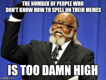 Too Damn High | THE NUMBER OF PEOPLE WHO DON'T KNOW HOW TO SPELL ON THEIR MEMES; IS TOO DAMN HIGH | image tagged in memes,too damn high | made w/ Imgflip meme maker