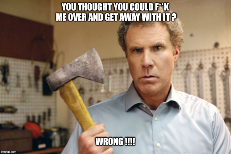 YOU THOUGHT YOU COULD F**K ME OVER AND GET AWAY WITH IT ? WRONG !!!! | image tagged in will ferrell,thought wrong,angry,betrayal,betrayed | made w/ Imgflip meme maker