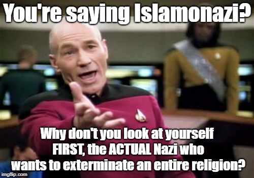 Picard Wtf | You're saying Islamonazi? Why don't you look at yourself FIRST, the ACTUAL Nazi who wants to exterminate an entire religion? | image tagged in memes,picard wtf,nazi,nazis,nazism | made w/ Imgflip meme maker