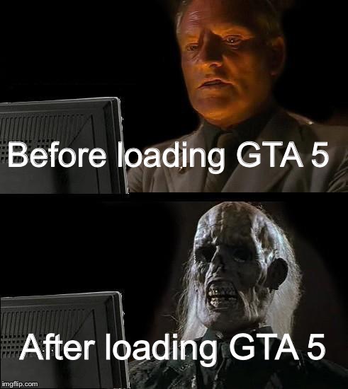 I hate gta 5’s loading time | Before loading GTA 5; After loading GTA 5 | image tagged in gta 5,loading online 10 | made w/ Imgflip meme maker
