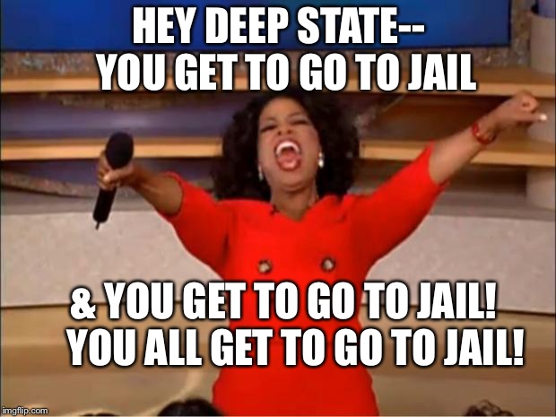 Oprah You Get A Meme | HEY DEEP STATE--  YOU GET TO GO TO JAIL; & YOU GET TO GO TO JAIL!  
YOU ALL GET TO GO TO JAIL! | image tagged in memes,oprah you get a | made w/ Imgflip meme maker