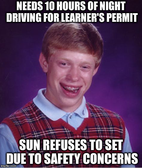 Bad Driver Brian | NEEDS 10 HOURS OF NIGHT DRIVING FOR LEARNER'S PERMIT; SUN REFUSES TO SET DUE TO SAFETY CONCERNS | image tagged in memes,bad luck brian,driving,bad drivers,stupid drivers,funny | made w/ Imgflip meme maker