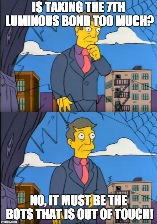 Skinner Out Of Touch | IS TAKING THE 7TH LUMINOUS BOND TOO MUCH? NO, IT MUST BE THE BOTS THAT IS OUT OF TOUCH! | image tagged in skinner out of touch | made w/ Imgflip meme maker