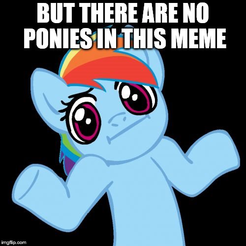 Pony Shrugs Meme | BUT THERE ARE NO PONIES IN THIS MEME | image tagged in memes,pony shrugs | made w/ Imgflip meme maker