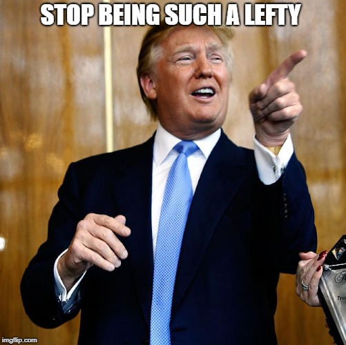 Donal Trump Birthday | STOP BEING SUCH A LEFTY | image tagged in donal trump birthday | made w/ Imgflip meme maker