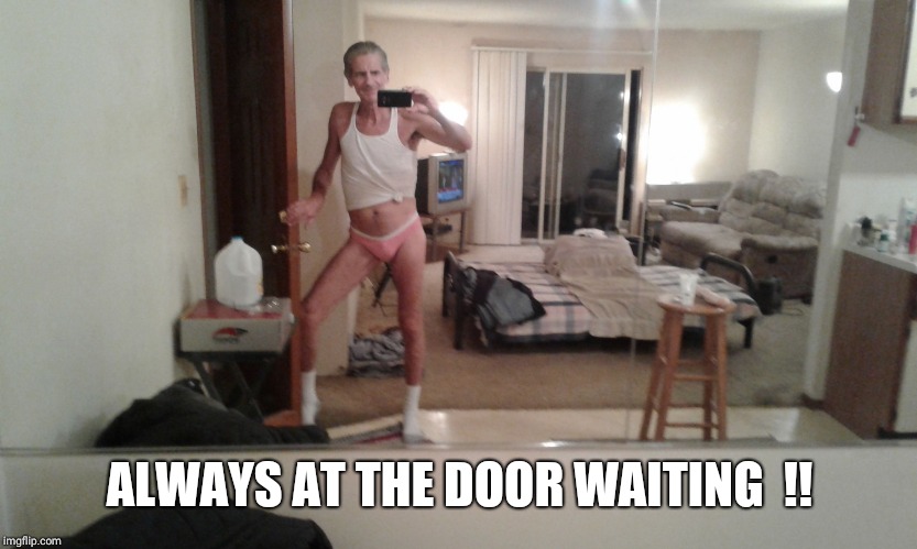 ALWAYS AT THE DOOR WAITING  !! | image tagged in hanes her way | made w/ Imgflip meme maker