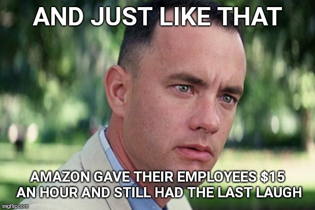 And Just Like That Meme | AND JUST LIKE THAT; AMAZON GAVE THEIR EMPLOYEES $15 AN HOUR AND STILL HAD THE LAST LAUGH | image tagged in forrest gump,amazon,takes away bonuses,stock awards | made w/ Imgflip meme maker