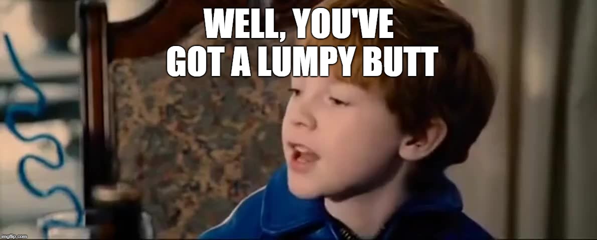 WELL, YOU'VE GOT A LUMPY BUTT | made w/ Imgflip meme maker