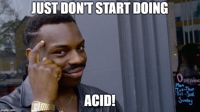 Roll Safe Think About It Meme | JUST DON'T START DOING ACID! | image tagged in memes,roll safe think about it | made w/ Imgflip meme maker