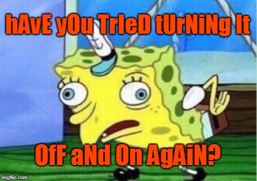 Mocking Spongebob | hAvE yOu TrIeD tUrNiNg It; OfF aNd On AgAiN? | image tagged in memes,mocking spongebob | made w/ Imgflip meme maker