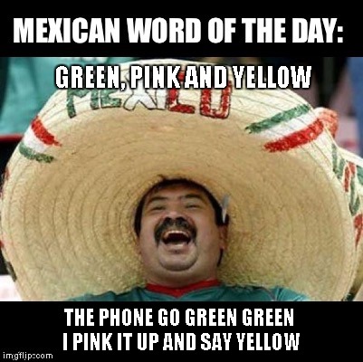 Mexican Word of the Day (LARGE) | GREEN, PINK AND YELLOW; THE PHONE GO GREEN GREEN I PINK IT UP AND SAY YELLOW | image tagged in mexican word of the day large | made w/ Imgflip meme maker
