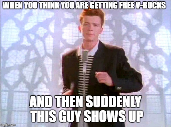 old memes are still good... | WHEN YOU THINK YOU ARE GETTING FREE V-BUCKS; AND THEN SUDDENLY THIS GUY SHOWS UP | image tagged in rickrolling,funny,dank memes,rick astley,fortnite,fortnite meme | made w/ Imgflip meme maker