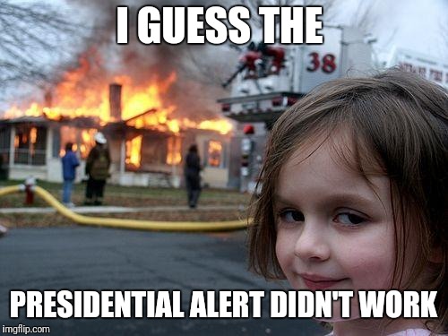 Disaster Girl | I GUESS THE; PRESIDENTIAL ALERT DIDN'T WORK | image tagged in memes,disaster girl | made w/ Imgflip meme maker