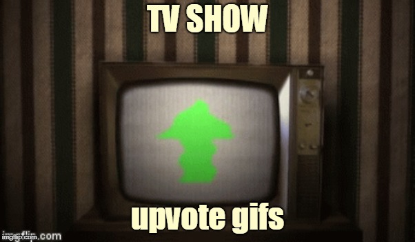 TV SHOW; upvote gifs | made w/ Imgflip meme maker