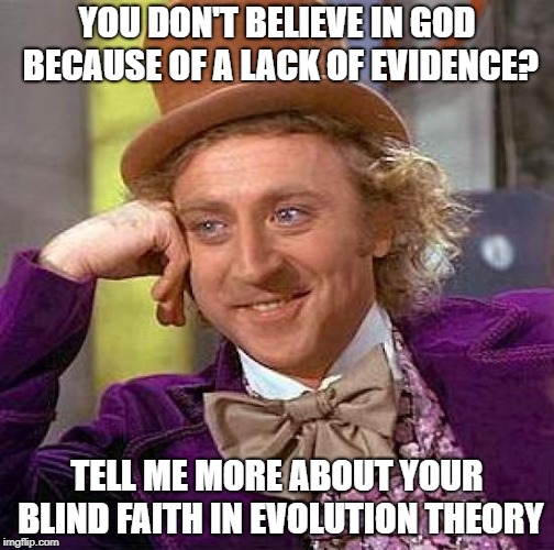 Creepy Condescending Wonka Meme | YOU DON'T BELIEVE IN GOD BECAUSE OF A LACK OF EVIDENCE? TELL ME MORE ABOUT YOUR BLIND FAITH IN EVOLUTION THEORY | image tagged in memes,creepy condescending wonka | made w/ Imgflip meme maker