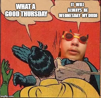 Batman Slapping Robin | WHAT A GOOD THURSDAY; IT 
WILL
 ALWAYS
 BE 
WEDNESDAY 
MY DUDE | image tagged in memes,batman slapping robin | made w/ Imgflip meme maker